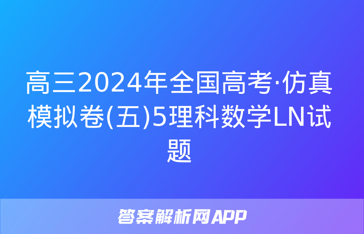 高三2024年全国高考·仿真模拟卷(五)5理科数学LN试题