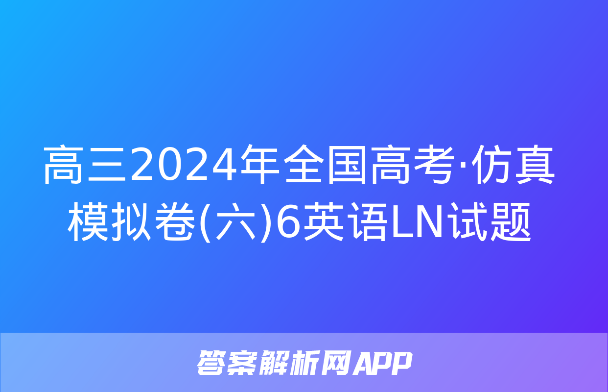 高三2024年全国高考·仿真模拟卷(六)6英语LN试题