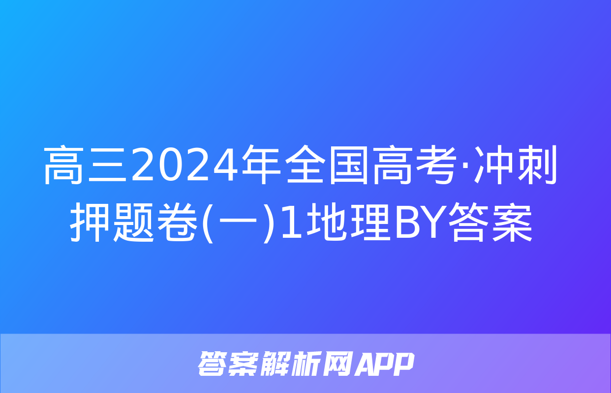 高三2024年全国高考·冲刺押题卷(一)1地理BY答案