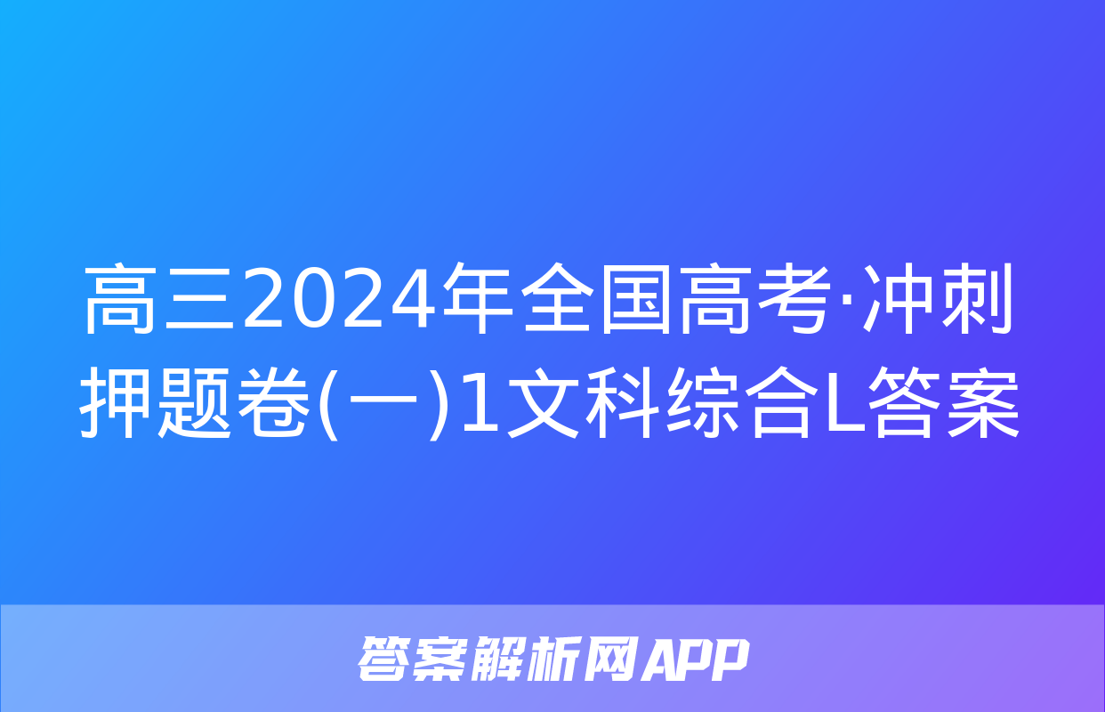 高三2024年全国高考·冲刺押题卷(一)1文科综合L答案