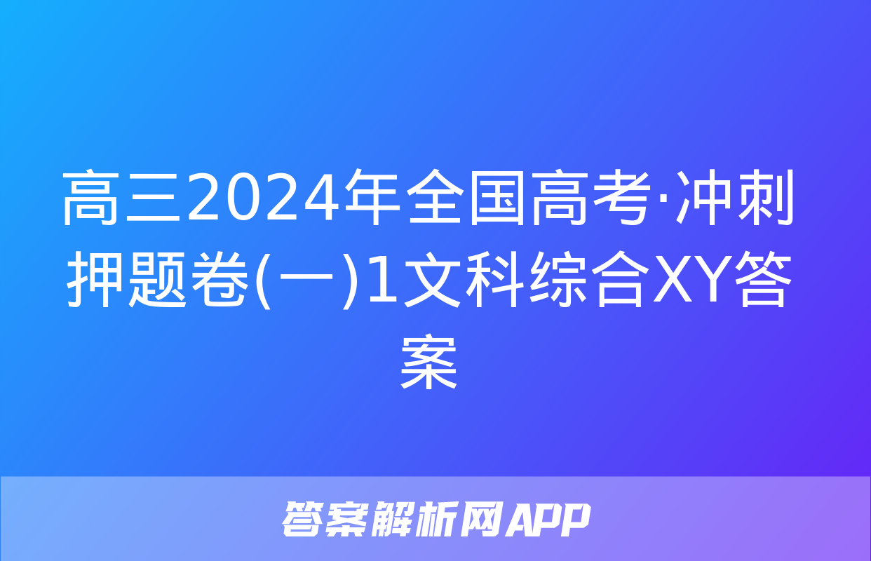 高三2024年全国高考·冲刺押题卷(一)1文科综合XY答案