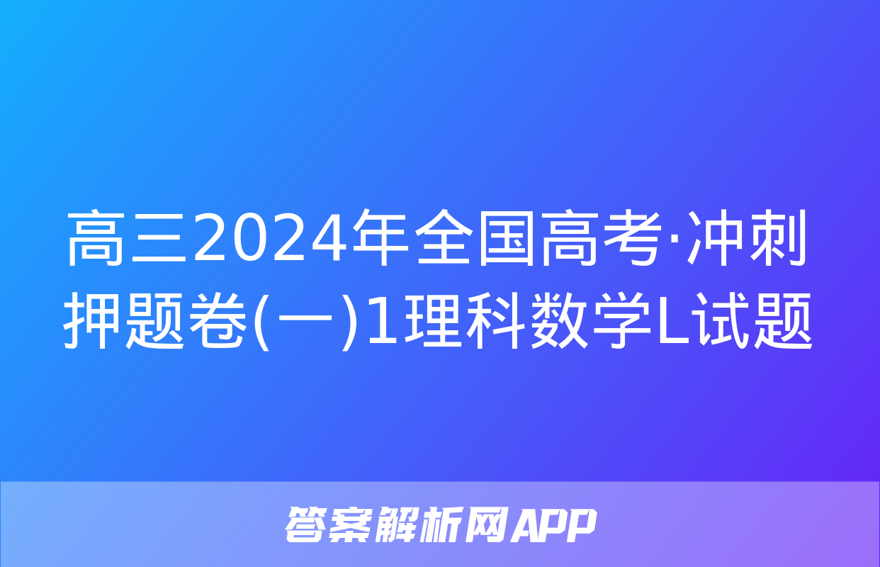 高三2024年全国高考·冲刺押题卷(一)1理科数学L试题