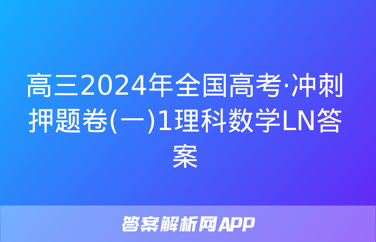 高三2024年全国高考·冲刺押题卷(一)1理科数学LN答案