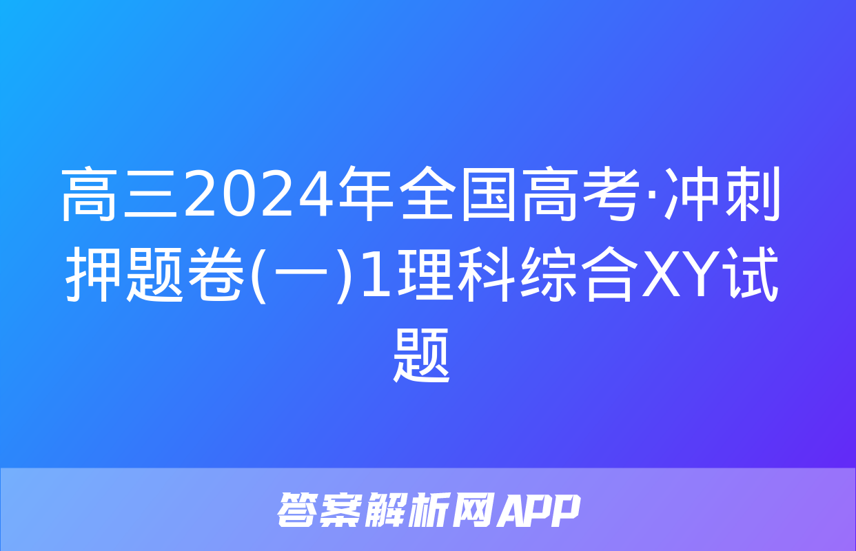 高三2024年全国高考·冲刺押题卷(一)1理科综合XY试题