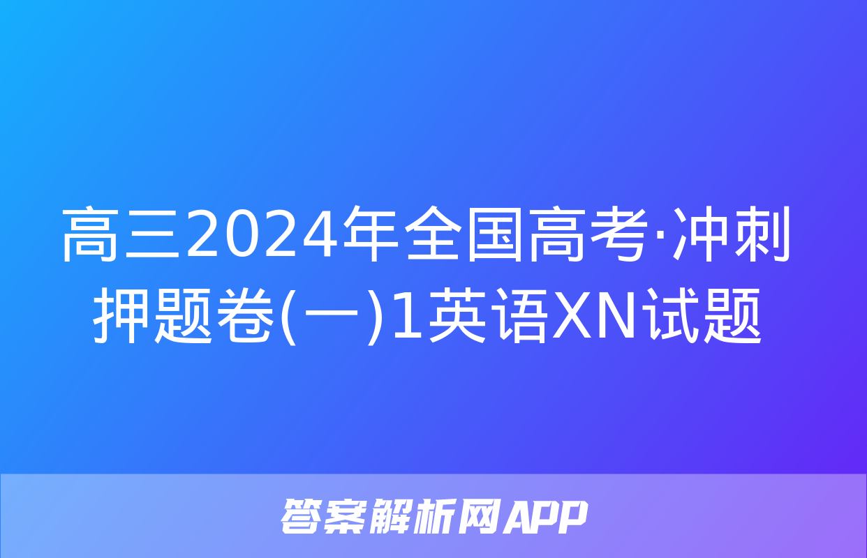 高三2024年全国高考·冲刺押题卷(一)1英语XN试题