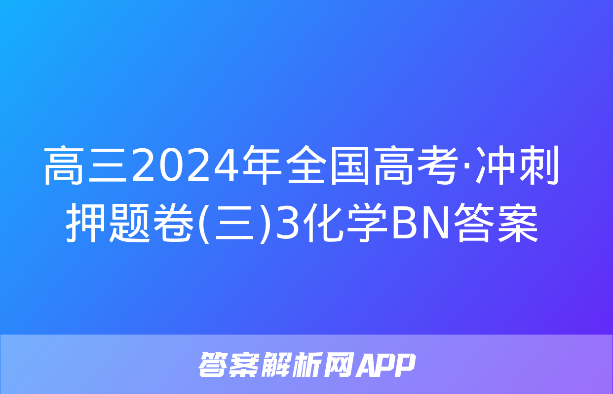 高三2024年全国高考·冲刺押题卷(三)3化学BN答案