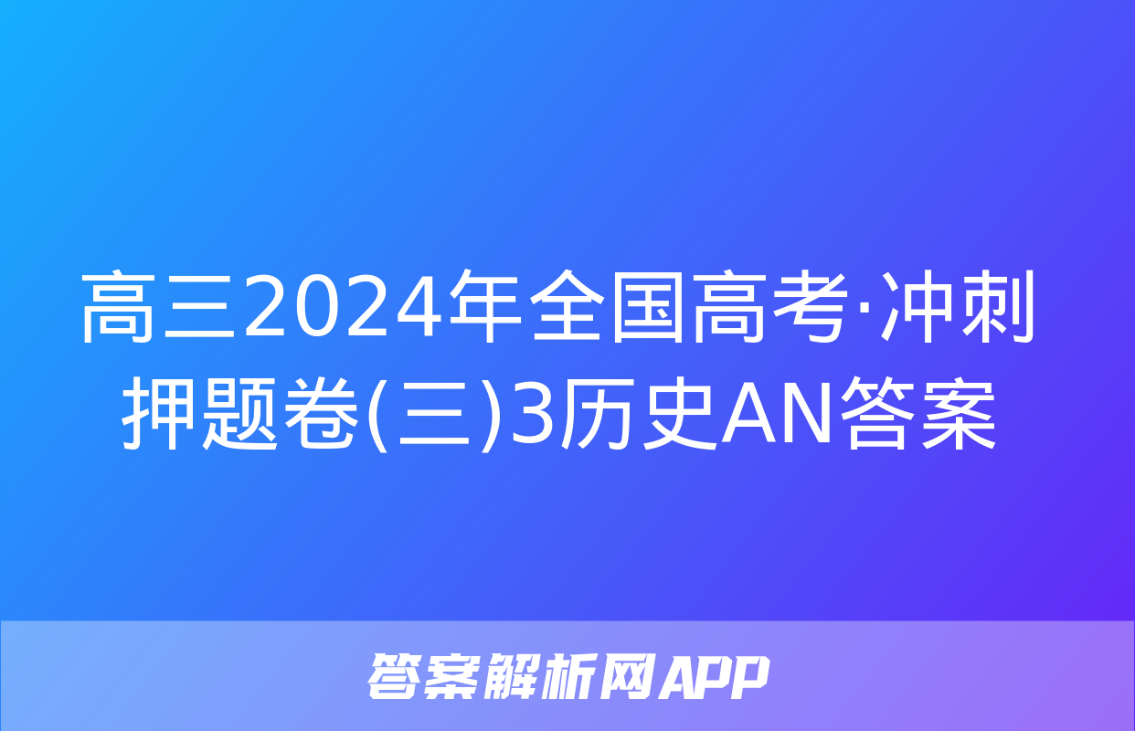 高三2024年全国高考·冲刺押题卷(三)3历史AN答案