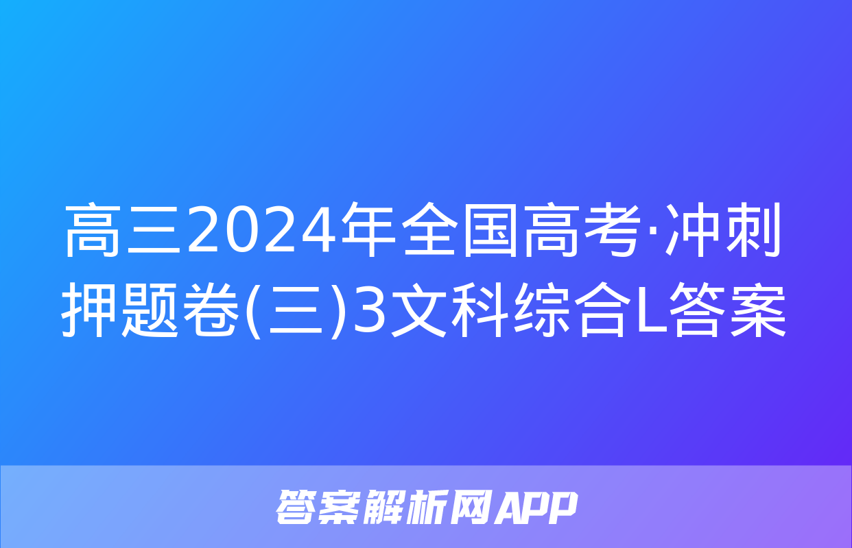 高三2024年全国高考·冲刺押题卷(三)3文科综合L答案