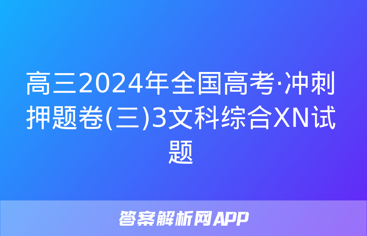 高三2024年全国高考·冲刺押题卷(三)3文科综合XN试题