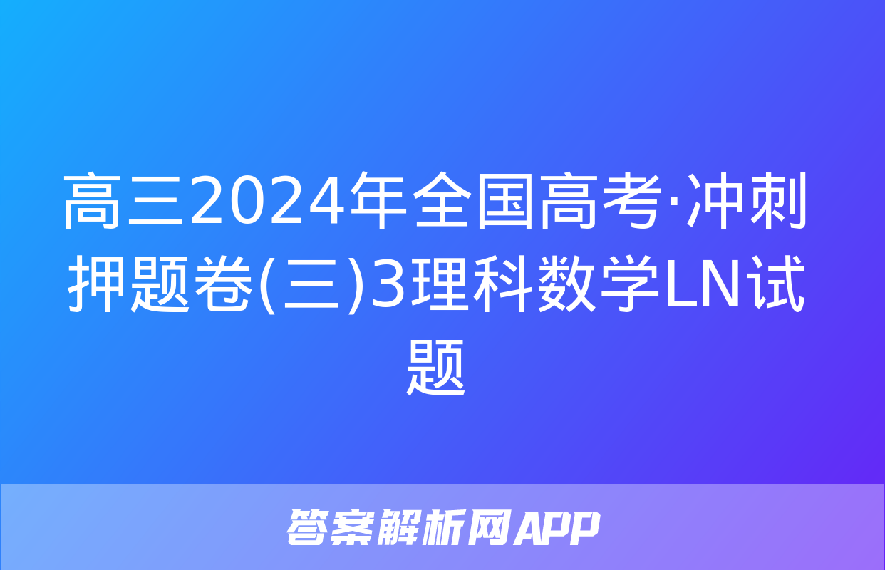 高三2024年全国高考·冲刺押题卷(三)3理科数学LN试题