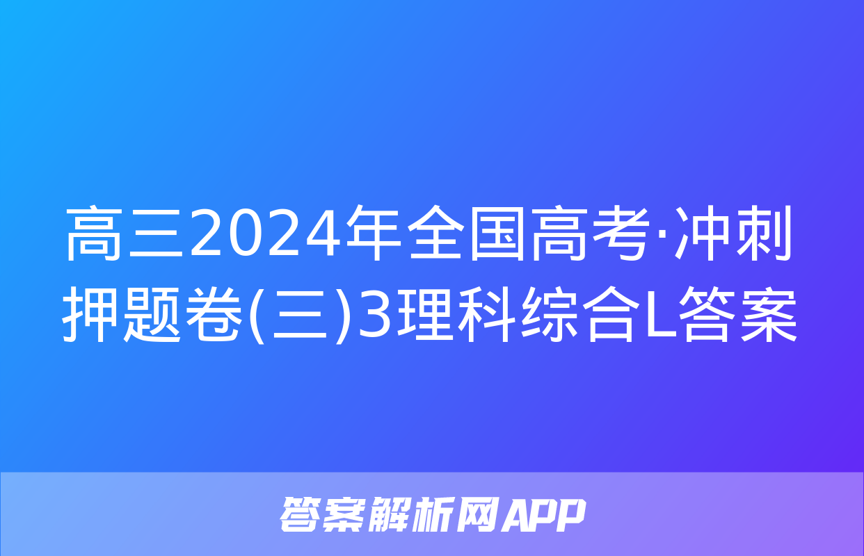 高三2024年全国高考·冲刺押题卷(三)3理科综合L答案