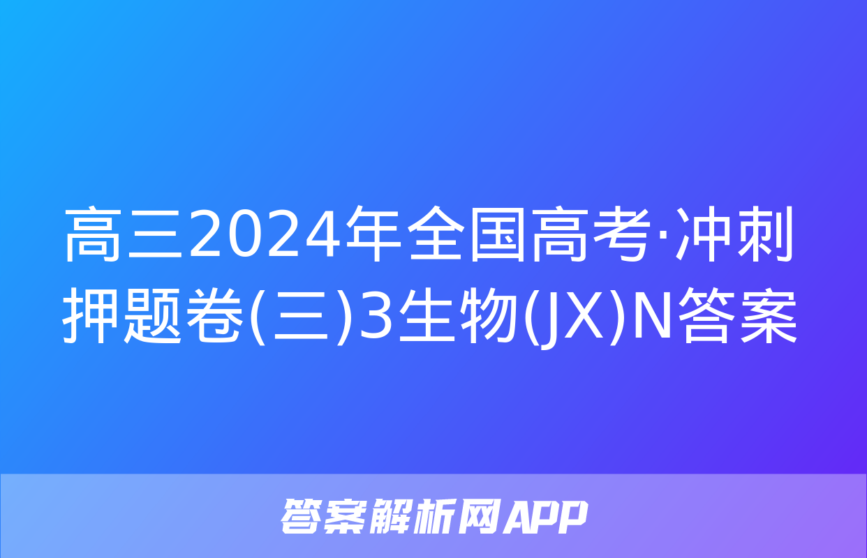 高三2024年全国高考·冲刺押题卷(三)3生物(JX)N答案