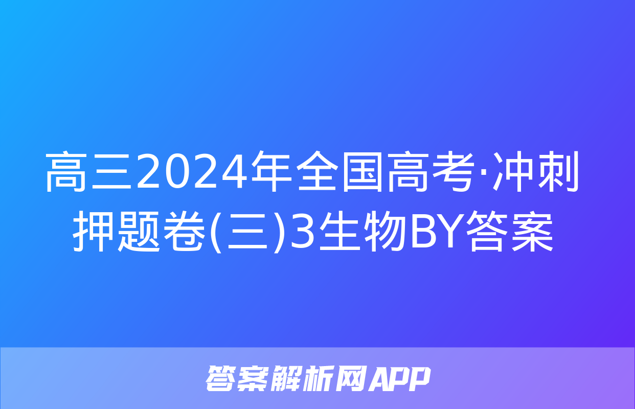 高三2024年全国高考·冲刺押题卷(三)3生物BY答案