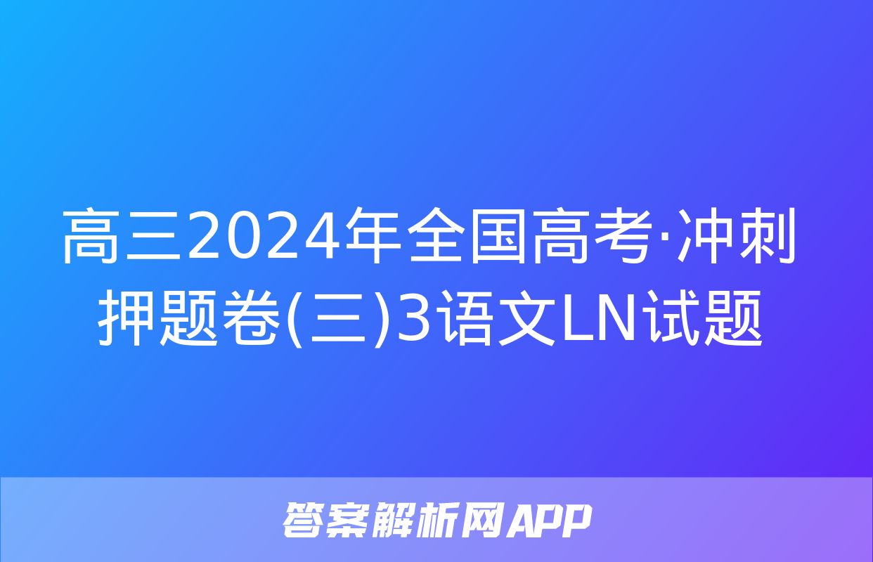 高三2024年全国高考·冲刺押题卷(三)3语文LN试题