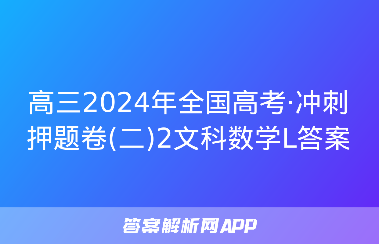 高三2024年全国高考·冲刺押题卷(二)2文科数学L答案