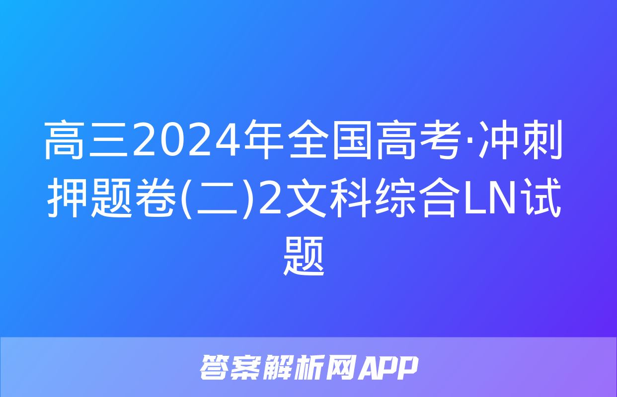 高三2024年全国高考·冲刺押题卷(二)2文科综合LN试题