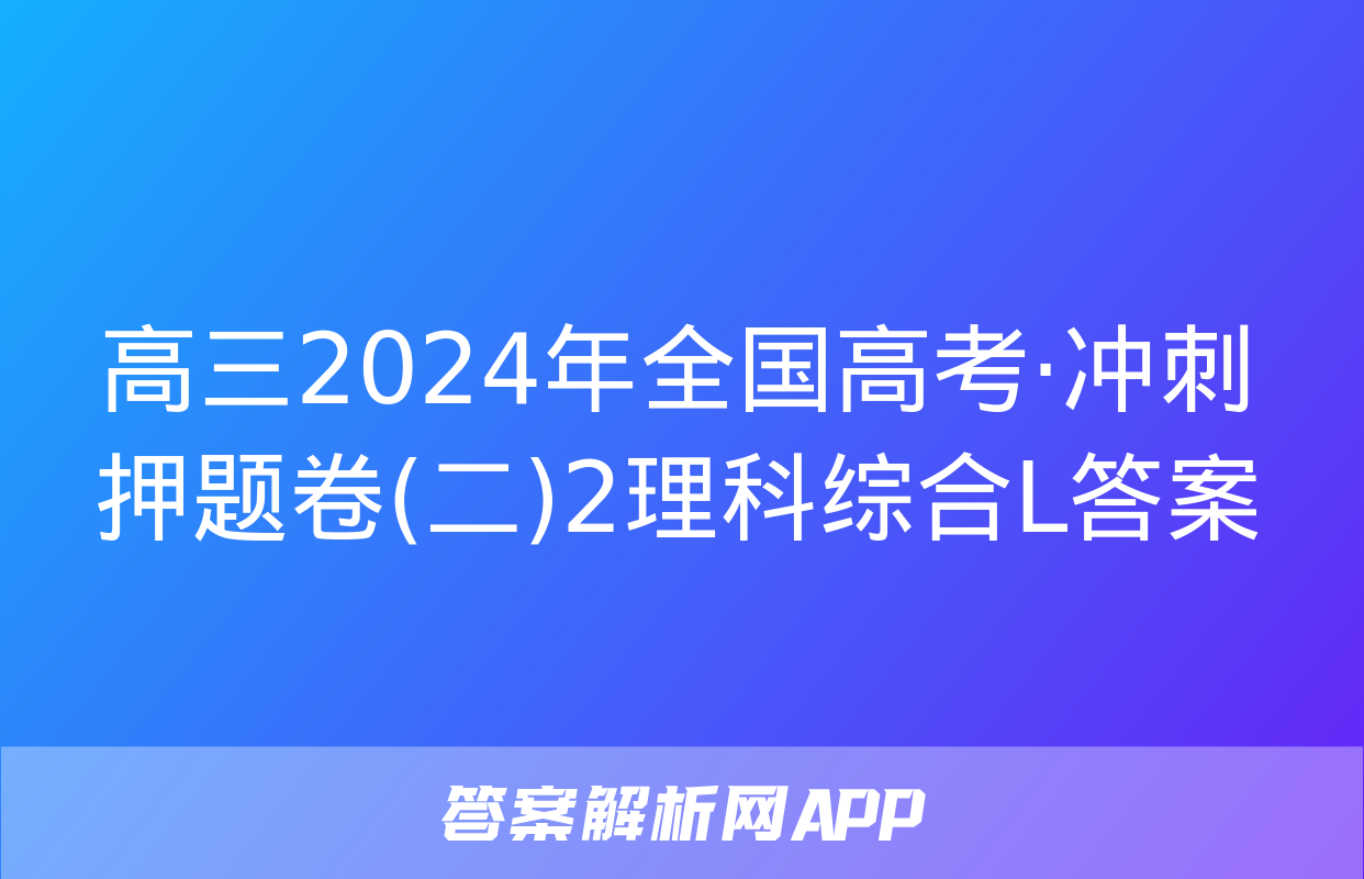 高三2024年全国高考·冲刺押题卷(二)2理科综合L答案