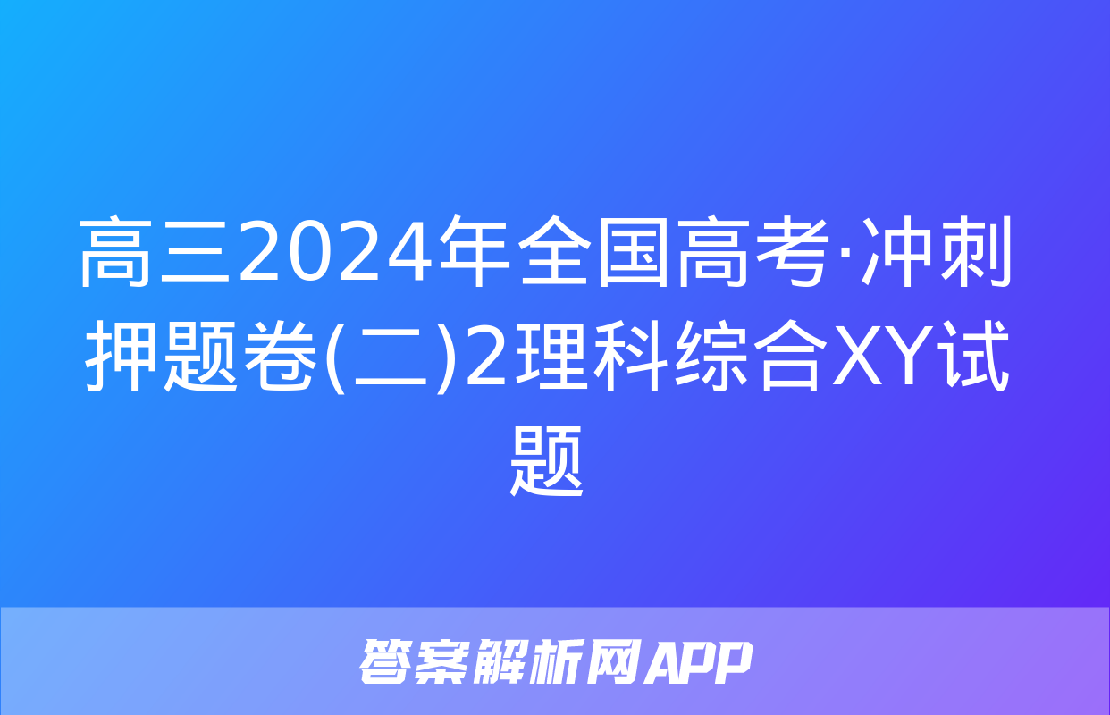 高三2024年全国高考·冲刺押题卷(二)2理科综合XY试题