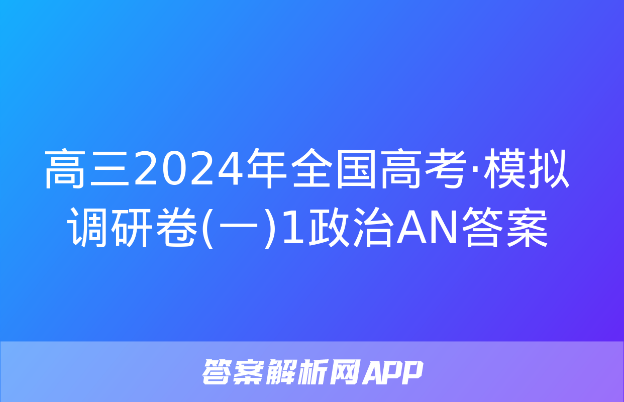 高三2024年全国高考·模拟调研卷(一)1政治AN答案