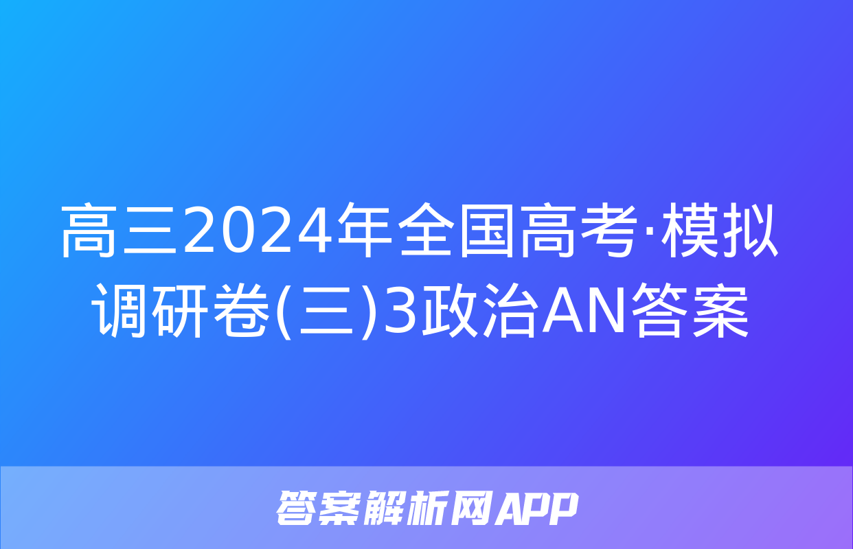 高三2024年全国高考·模拟调研卷(三)3政治AN答案