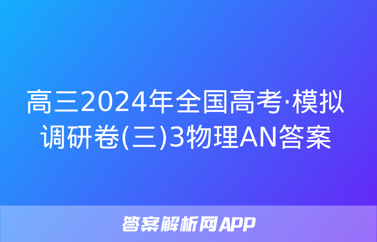 高三2024年全国高考·模拟调研卷(三)3物理AN答案