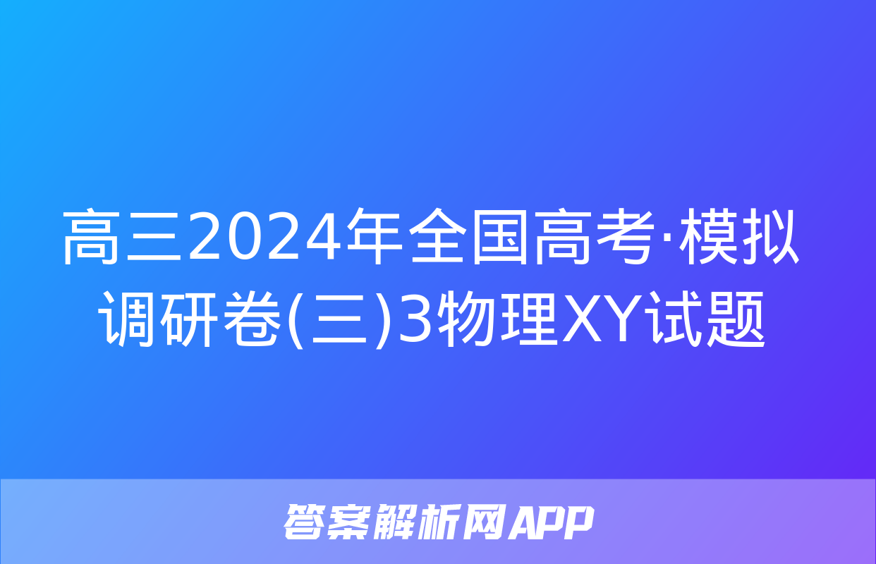 高三2024年全国高考·模拟调研卷(三)3物理XY试题