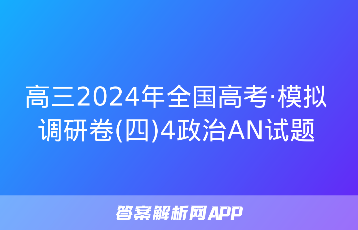 高三2024年全国高考·模拟调研卷(四)4政治AN试题