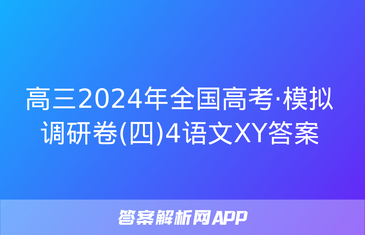 高三2024年全国高考·模拟调研卷(四)4语文XY答案