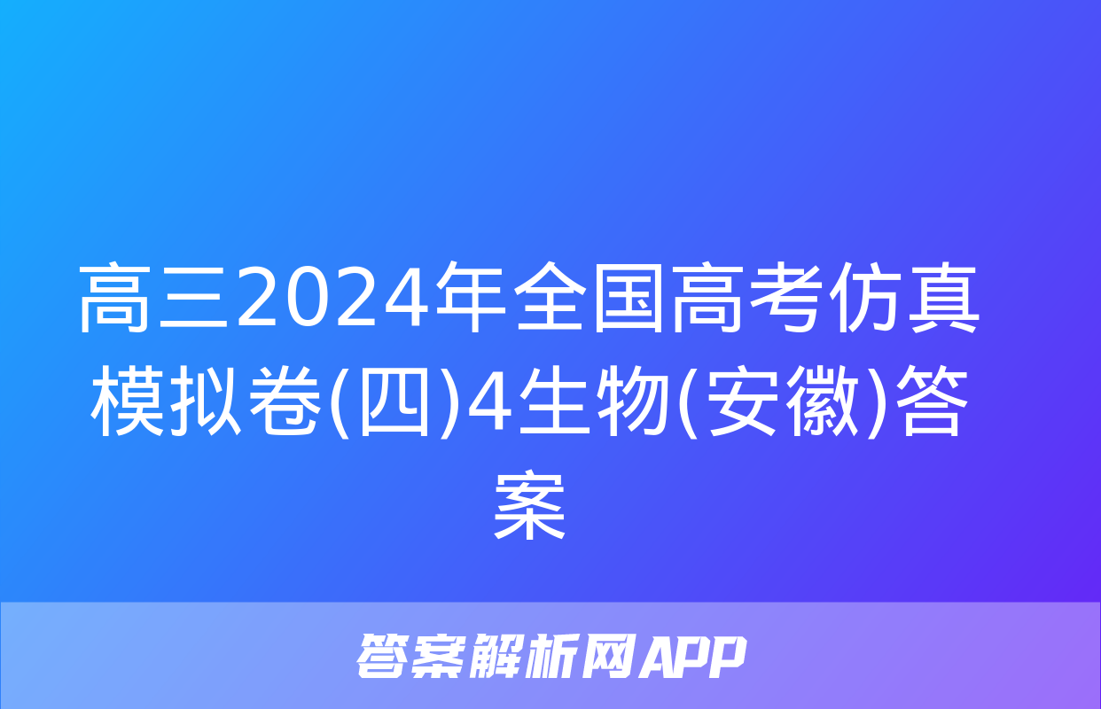 高三2024年全国高考仿真模拟卷(四)4生物(安徽)答案