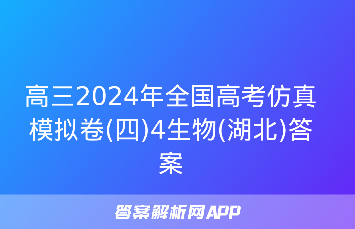 高三2024年全国高考仿真模拟卷(四)4生物(湖北)答案