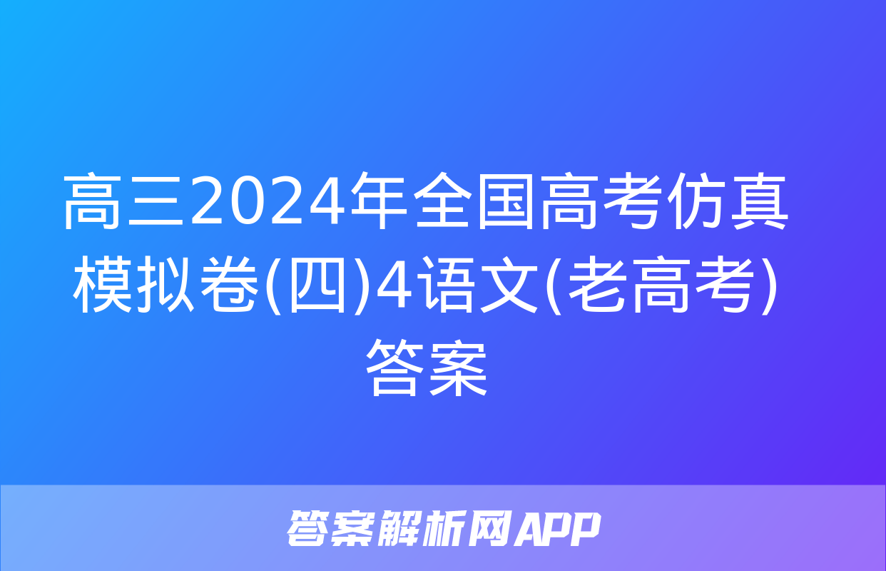 高三2024年全国高考仿真模拟卷(四)4语文(老高考)答案