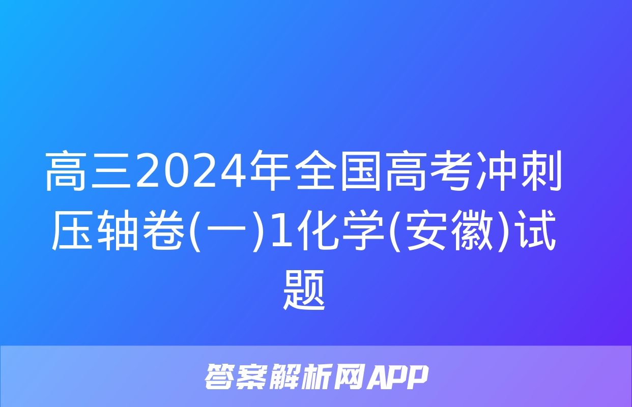 高三2024年全国高考冲刺压轴卷(一)1化学(安徽)试题