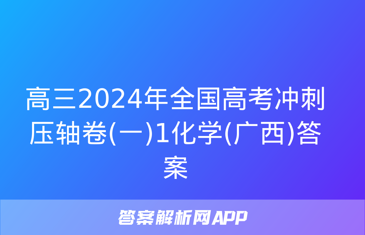 高三2024年全国高考冲刺压轴卷(一)1化学(广西)答案