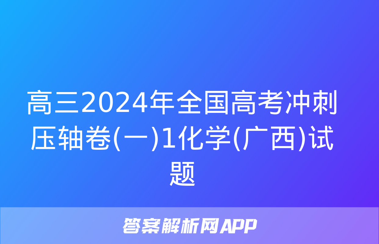 高三2024年全国高考冲刺压轴卷(一)1化学(广西)试题