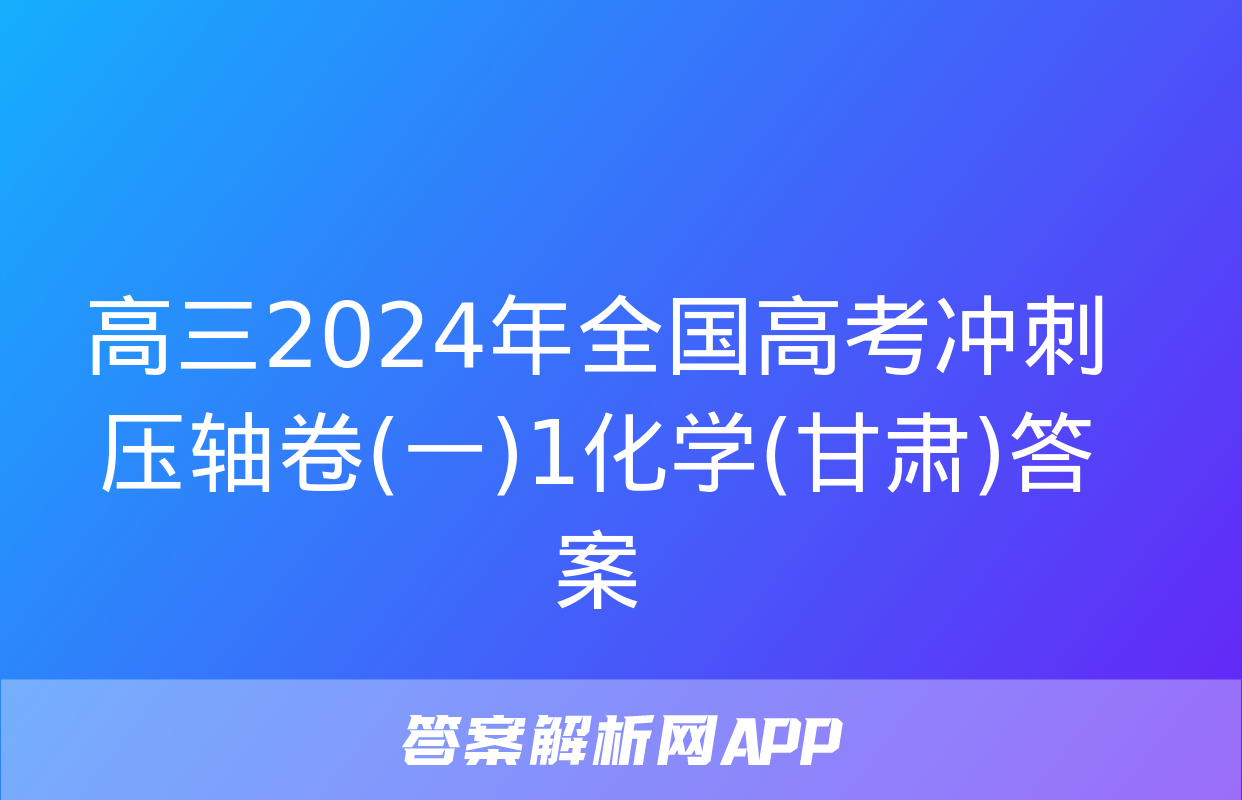 高三2024年全国高考冲刺压轴卷(一)1化学(甘肃)答案