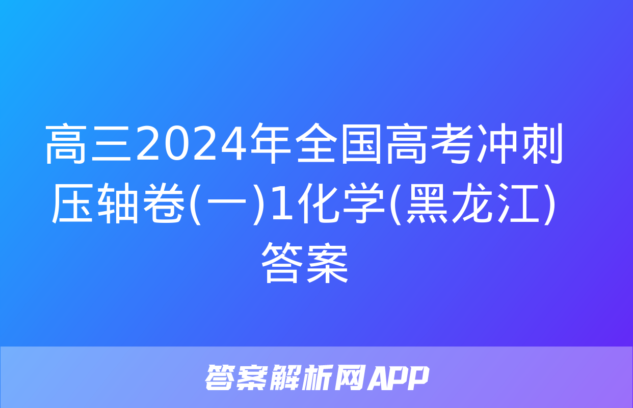 高三2024年全国高考冲刺压轴卷(一)1化学(黑龙江)答案