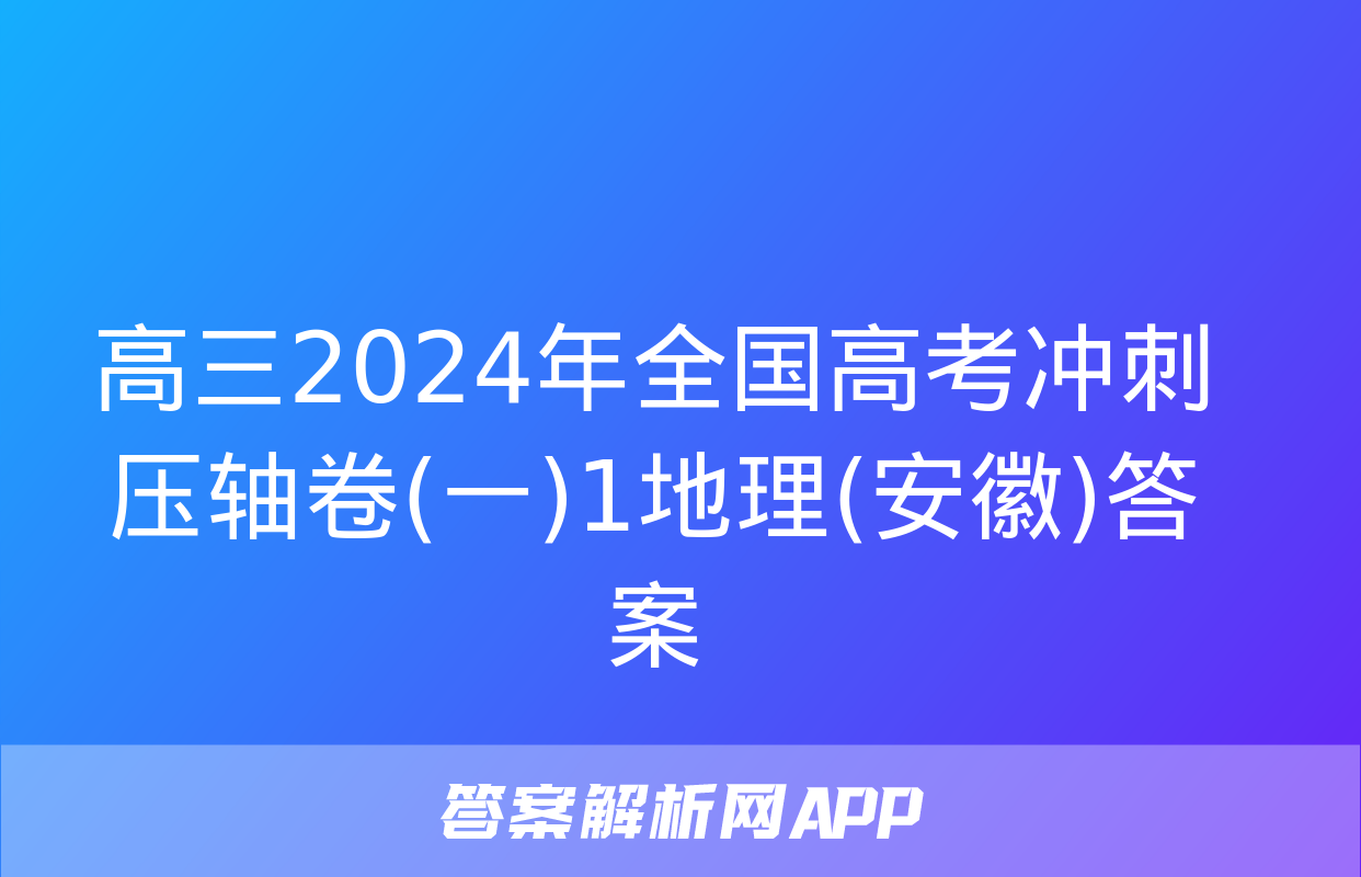 高三2024年全国高考冲刺压轴卷(一)1地理(安徽)答案