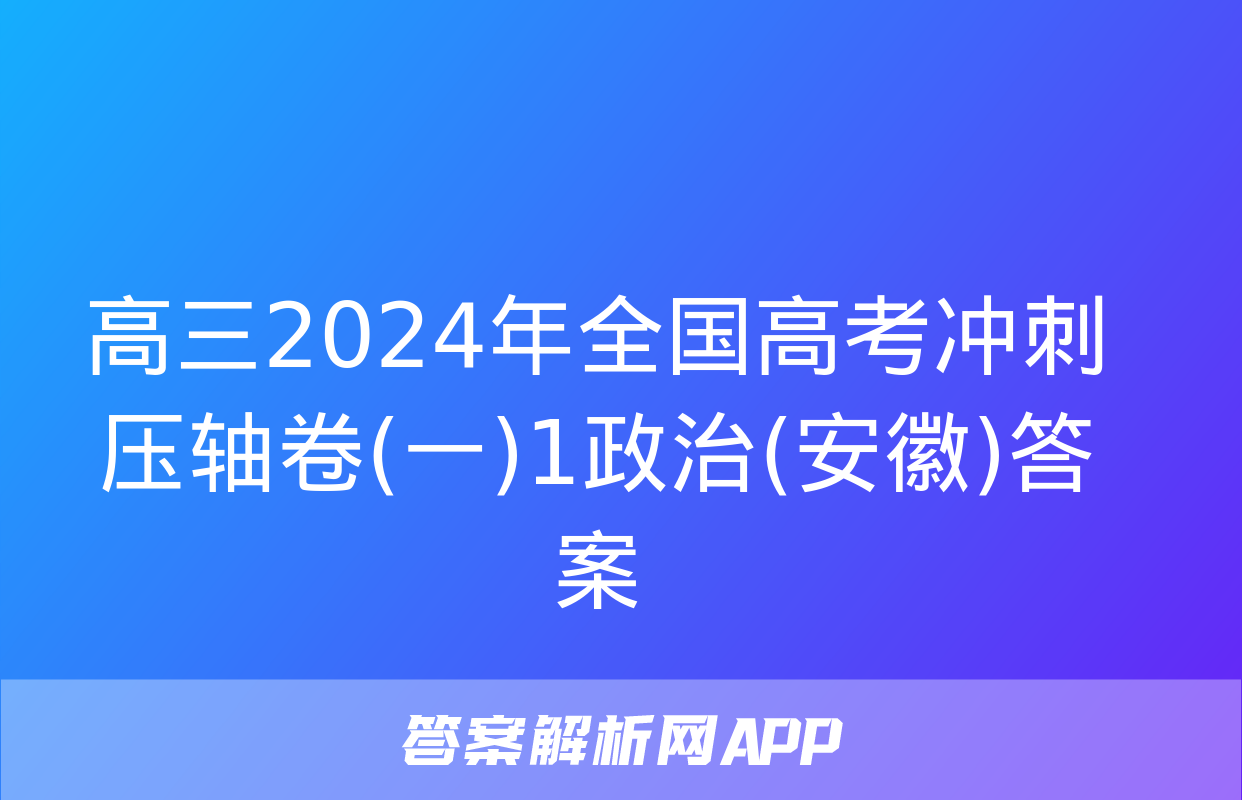 高三2024年全国高考冲刺压轴卷(一)1政治(安徽)答案