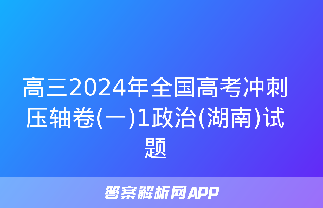 高三2024年全国高考冲刺压轴卷(一)1政治(湖南)试题