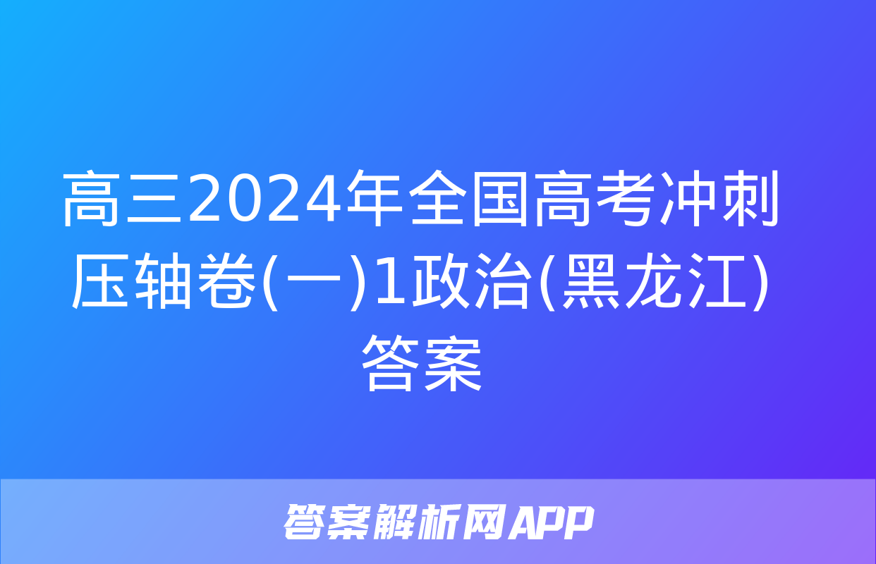 高三2024年全国高考冲刺压轴卷(一)1政治(黑龙江)答案