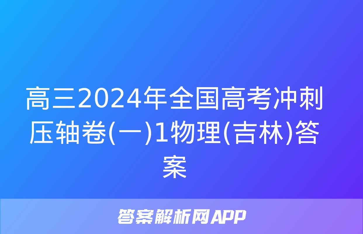 高三2024年全国高考冲刺压轴卷(一)1物理(吉林)答案