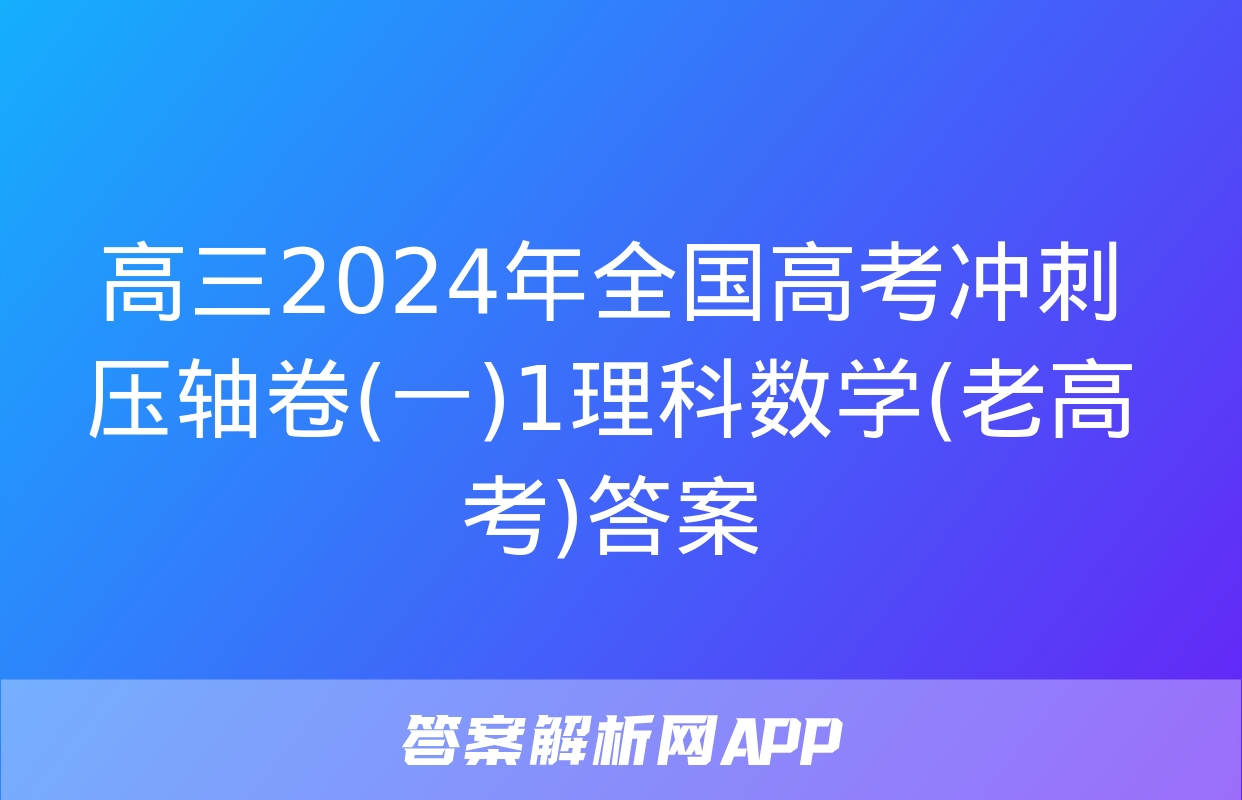 高三2024年全国高考冲刺压轴卷(一)1理科数学(老高考)答案