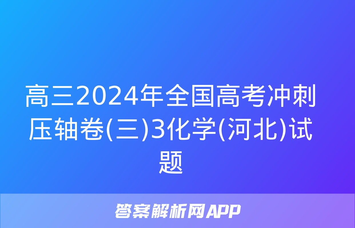 高三2024年全国高考冲刺压轴卷(三)3化学(河北)试题