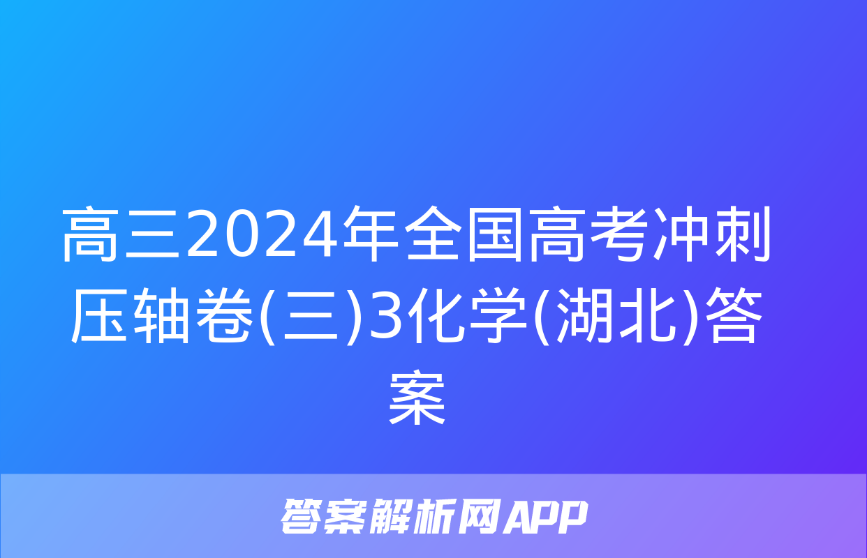 高三2024年全国高考冲刺压轴卷(三)3化学(湖北)答案