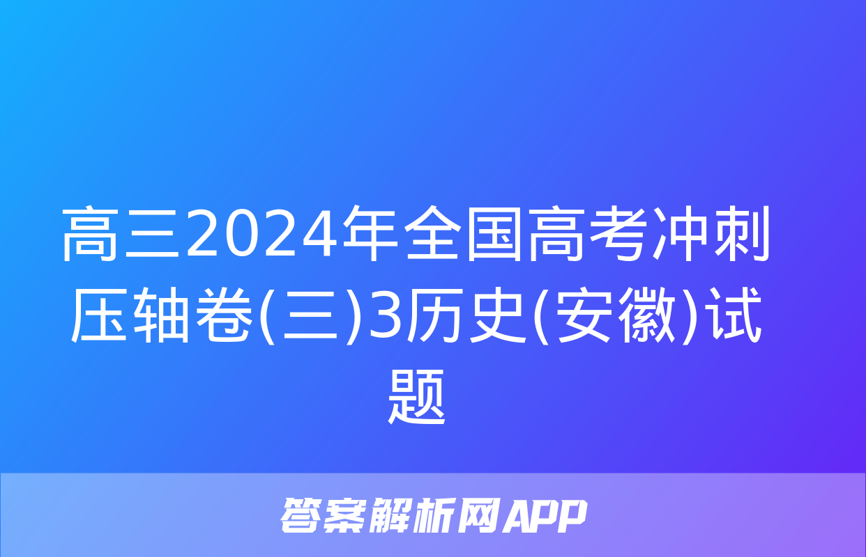 高三2024年全国高考冲刺压轴卷(三)3历史(安徽)试题