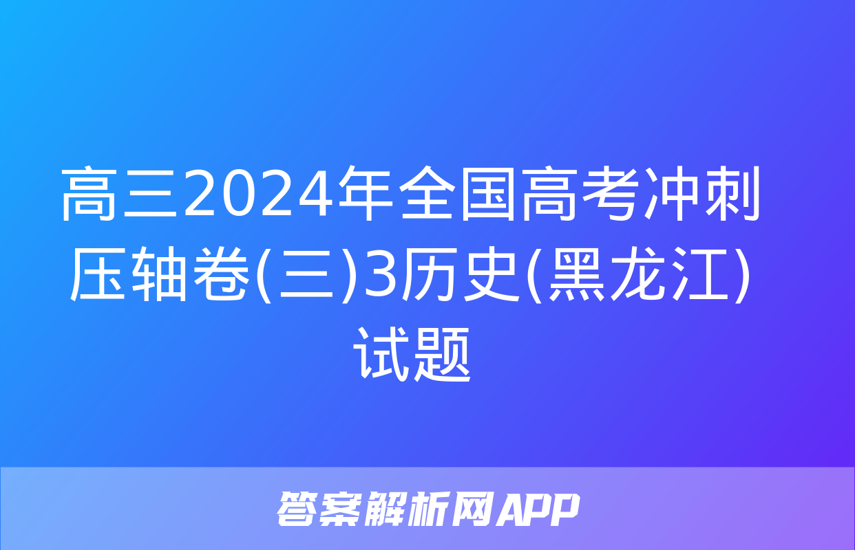 高三2024年全国高考冲刺压轴卷(三)3历史(黑龙江)试题