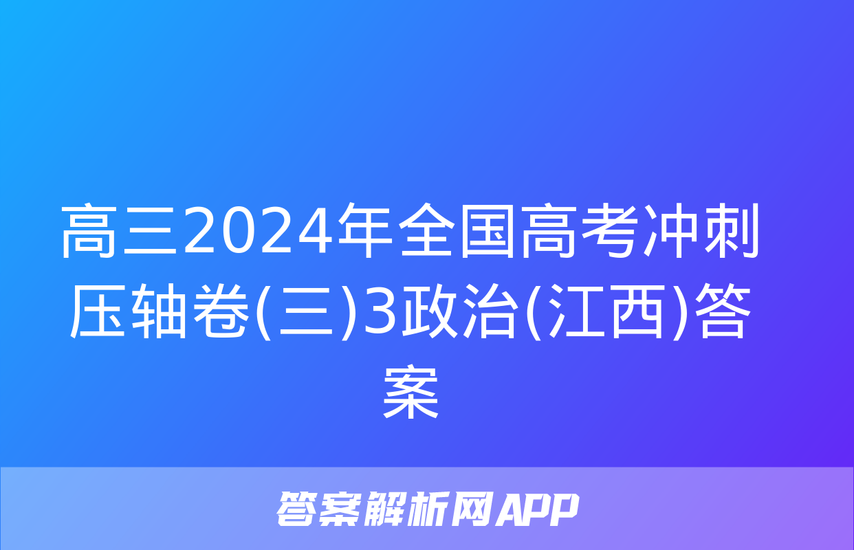 高三2024年全国高考冲刺压轴卷(三)3政治(江西)答案