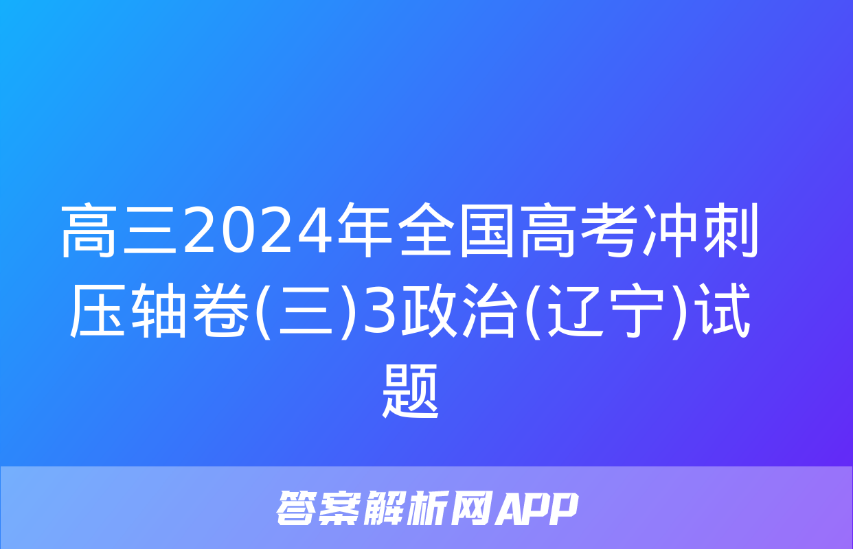 高三2024年全国高考冲刺压轴卷(三)3政治(辽宁)试题