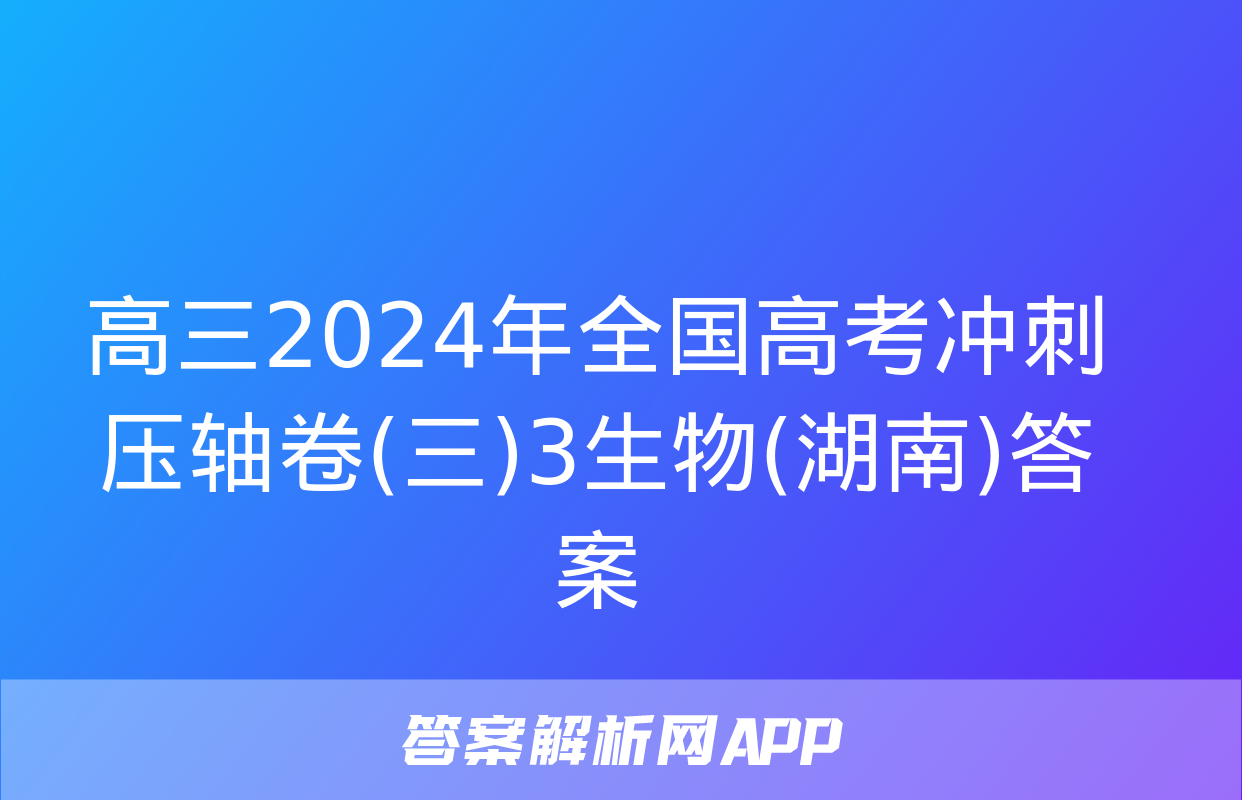 高三2024年全国高考冲刺压轴卷(三)3生物(湖南)答案