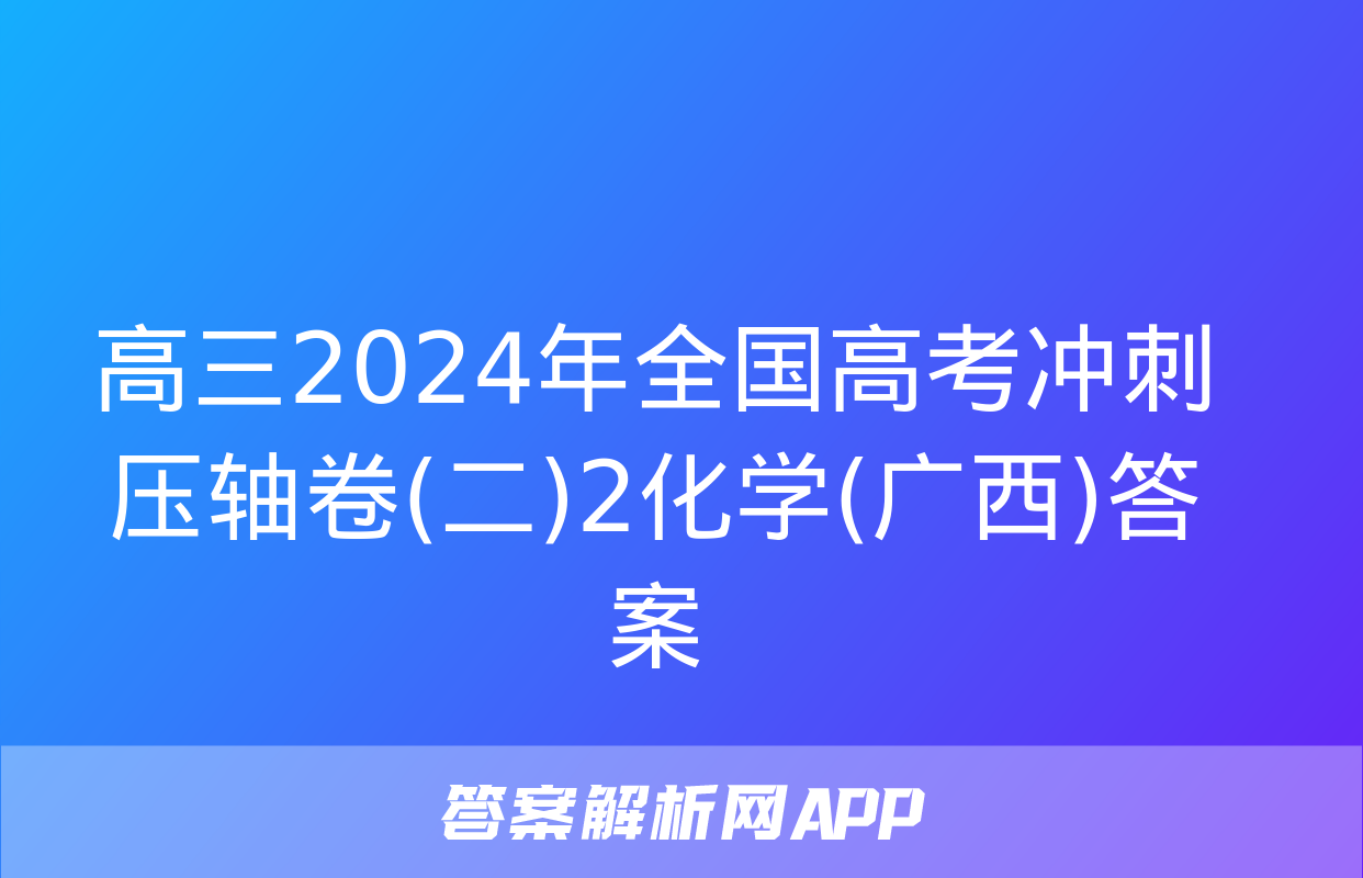 高三2024年全国高考冲刺压轴卷(二)2化学(广西)答案